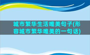 城市繁华生活唯美句子(形容城市繁华唯美的一句话)