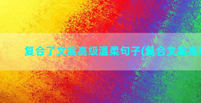 复合了文案高级温柔句子(复合文案高级简短)