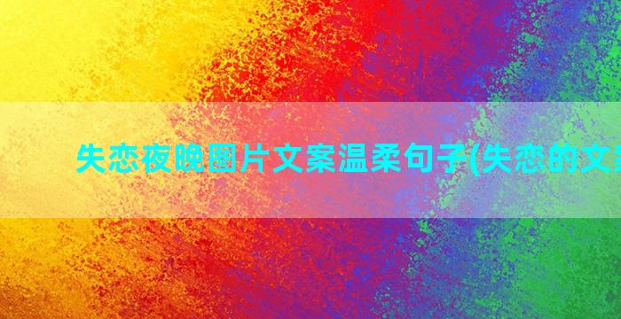 失恋夜晚图片文案温柔句子(失恋的文案图片)