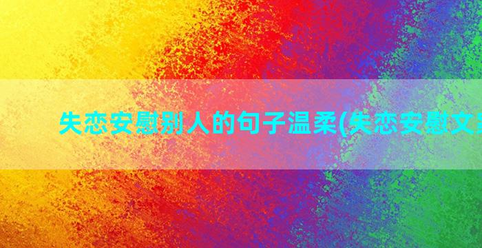 失恋安慰别人的句子温柔(失恋安慰文案连句)