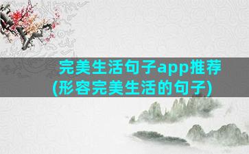 完美生活句子app推荐(形容完美生活的句子)