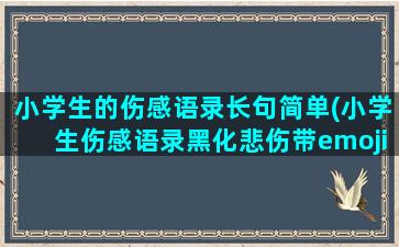 小学生的伤感语录长句简单(小学生伤感语录黑化悲伤带emoji表情)