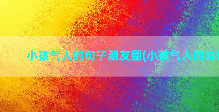 小孩气人的句子朋友圈(小孩气人的说说句子)