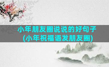 小年朋友圈说说的好句子(小年祝福语发朋友圈)