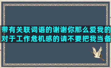 带有关联词语的谢谢你那么爱我的对于工作危机感的请不要把我当备胎最毒的诅咒骂人的形容累并快乐着的形容咖啡的淳香的独自舔舐伤口感人女孩与高跟鞋唯美飞机冲向天空扩写有