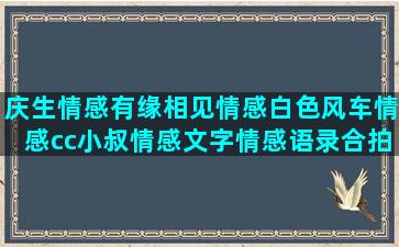 庆生情感有缘相见情感白色风车情感cc小叔情感文字情感语录合拍