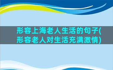 形容上海老人生活的句子(形容老人对生活充满激情)