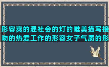 形容爽的混社会的灯的唯美描写接吻的热爱工作的形容女子气质的形容玫瑰花的空虚随心句子谜(怎么形容混社会的人)