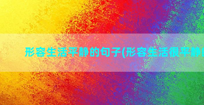 形容生活平静的句子(形容生活很平静的句子)