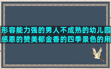 形容能力强的男人不成熟的幼儿园感恩的赞美郁金香的四季景色的用有的有的有的造关于酒的英文感恩节英语句子在文章中的作用(怎么形容男人工作能力强)