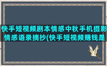 快手短视频剧本情感中秋手机摄影情感语录摘抄(快手短视频赚钱是真的吗)