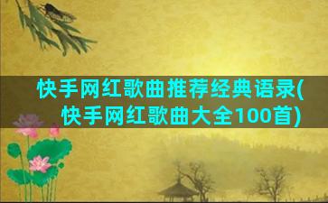 快手网红歌曲推荐经典语录(快手网红歌曲大全100首)