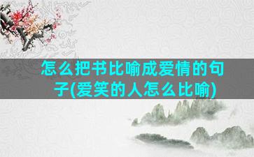 怎么把书比喻成爱情的句子(爱笑的人怎么比喻)