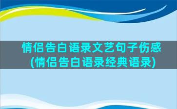 情侣告白语录文艺句子伤感(情侣告白语录经典语录)