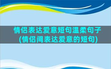 情侣表达爱意短句温柔句子(情侣间表达爱意的短句)