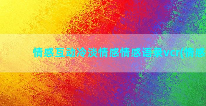 情感互动冷淡情感情感语录vcr(情感互动)