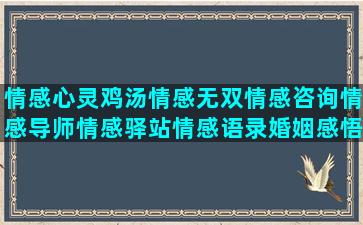 情感心灵鸡汤情感无双情感咨询情感导师情感驿站情感语录婚姻感悟(情感心灵鸡汤情感句子)