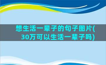 想生活一辈子的句子图片(30万可以生活一辈子吗)