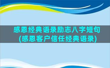 感恩经典语录励志八字短句(感恩客户信任经典语录)