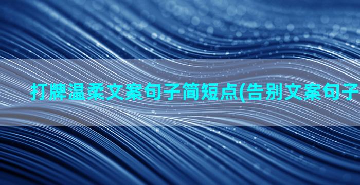 打牌温柔文案句子简短点(告别文案句子温柔干净)