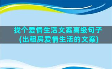 找个爱情生活文案高级句子(出租房爱情生活的文案)