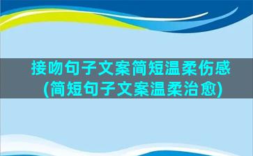 接吻句子文案简短温柔伤感(简短句子文案温柔治愈)