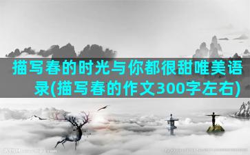 描写春的时光与你都很甜唯美语录(描写春的作文300字左右)