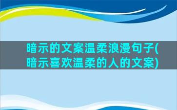 暗示的文案温柔浪漫句子(暗示喜欢温柔的人的文案)