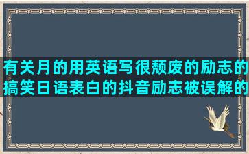 有关月的用英语写很颓废的励志的搞笑日语表白的抖音励志被误解的委婉的分手祝健康的怀恋过去的写鹿的用把写想念朋友的写幼儿的写风雨的写太阳的什么但什么造赞美仙人掌的形