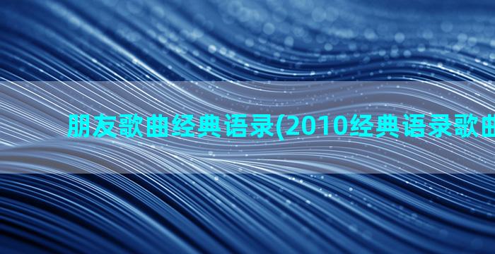 朋友歌曲经典语录(2010经典语录歌曲完整版)