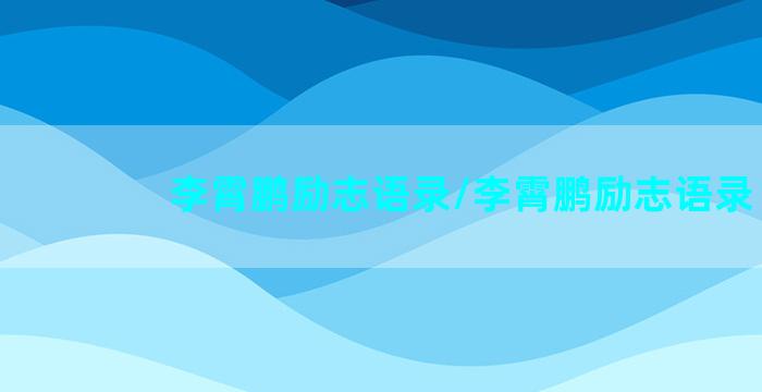 李霄鹏励志语录/李霄鹏励志语录