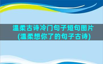 温柔古诗冷门句子短句图片(温柔想你了的句子古诗)