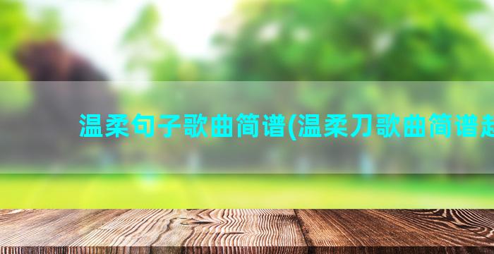 温柔句子歌曲简谱(温柔刀歌曲简谱赵鑫)