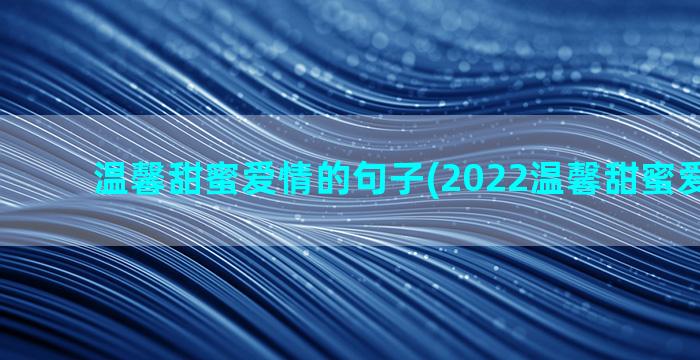 温馨甜蜜爱情的句子(2022温馨甜蜜爱情韩剧)