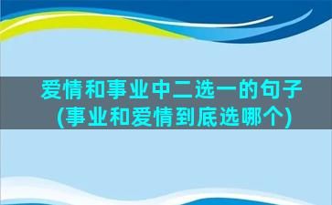 爱情和事业中二选一的句子(事业和爱情到底选哪个)