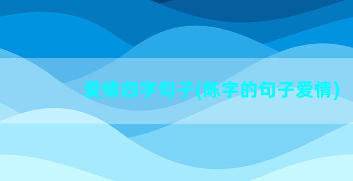 爱情四字句子(陈字的句子爱情)