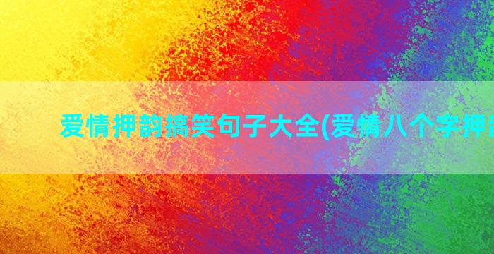 爱情押韵搞笑句子大全(爱情八个字押韵句子)