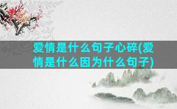 爱情是什么句子心碎(爱情是什么因为什么句子)