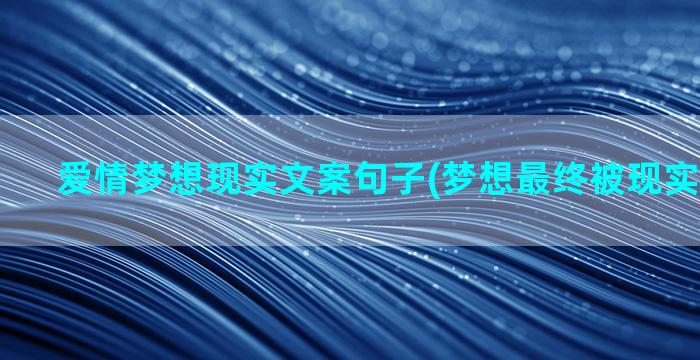 爱情梦想现实文案句子(梦想最终被现实打败文案)