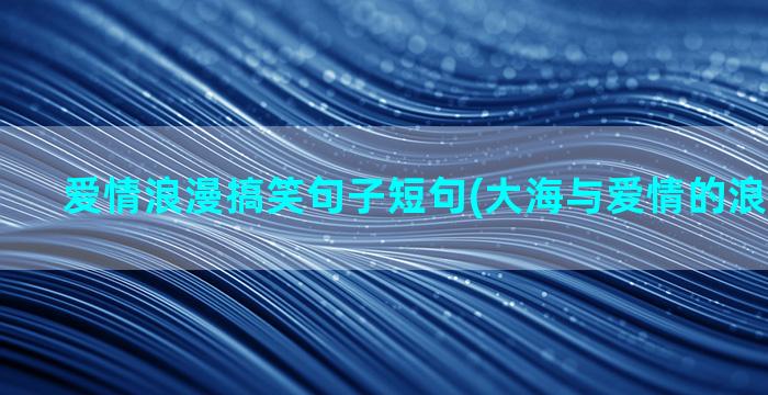 爱情浪漫搞笑句子短句(大海与爱情的浪漫诗句子)