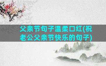 父亲节句子温柔口红(祝老公父亲节快乐的句子)