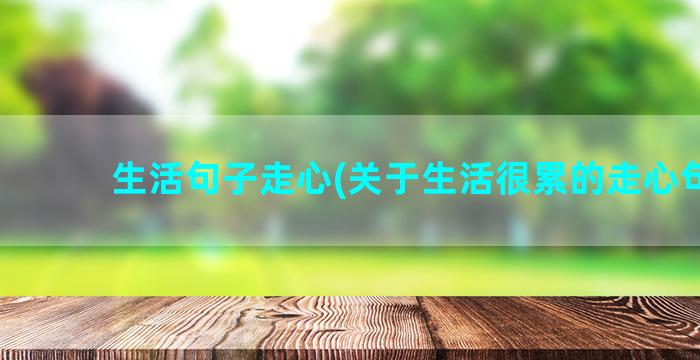 生活句子走心(关于生活很累的走心句子)