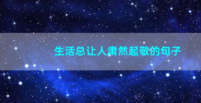 生活总让人肃然起敬的句子