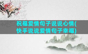 祝福爱情句子说说心情(快手说说爱情句子幸福)