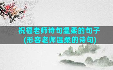 祝福老师诗句温柔的句子(形容老师温柔的诗句)