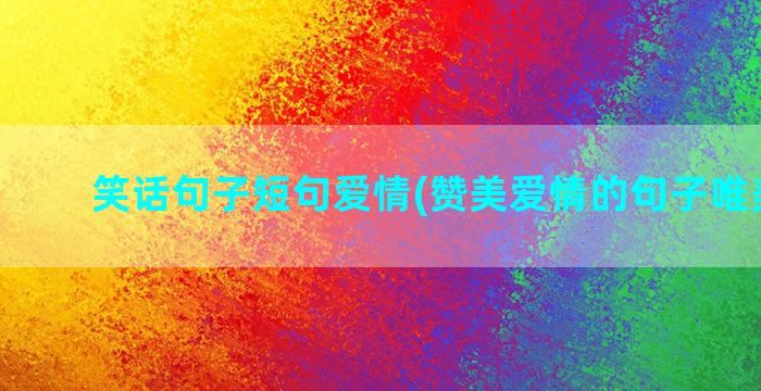 笑话句子短句爱情(赞美爱情的句子唯美短句)