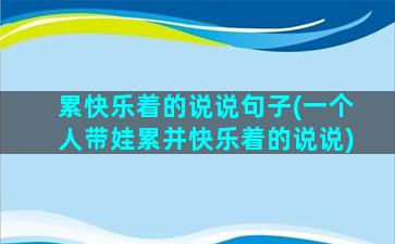 累快乐着的说说句子(一个人带娃累并快乐着的说说)