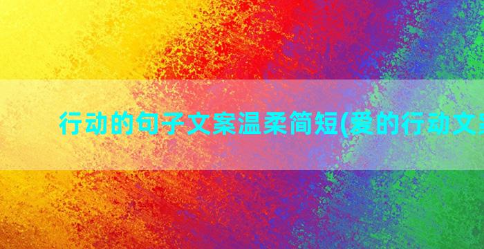 行动的句子文案温柔简短(爱的行动文案句子)