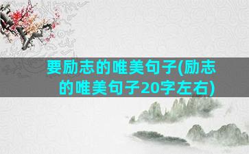 要励志的唯美句子(励志的唯美句子20字左右)