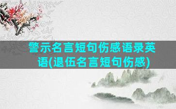 警示名言短句伤感语录英语(退伍名言短句伤感)